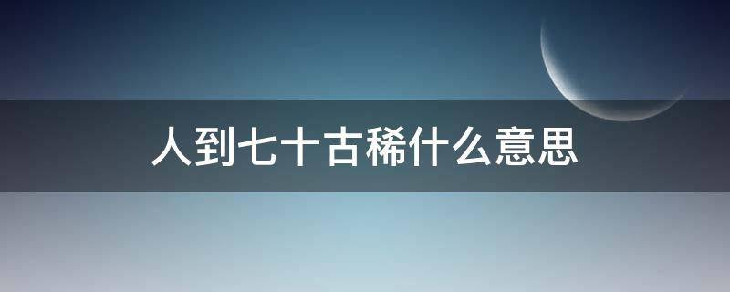 人到七十古稀什么意思（人到七十古来）