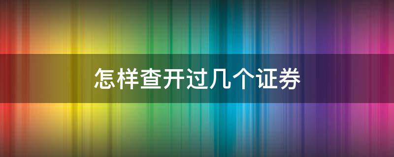 怎样查开过几个证券 怎样查开过几个证券账号