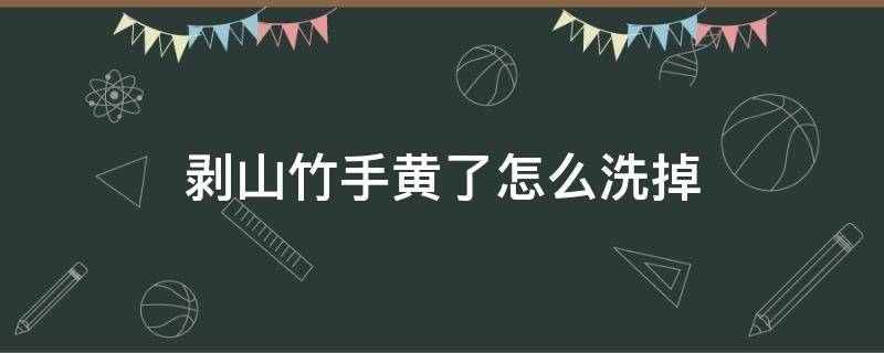 剥山竹手黄了怎么洗掉 剥山竹手黄了怎么洗掉呢