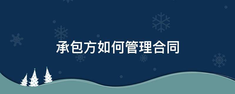 承包方如何管理合同 承包方如何管理合同纠纷