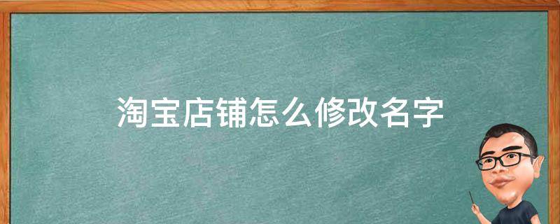 淘宝店铺怎么修改名字 淘宝店铺怎么修改名字和地址