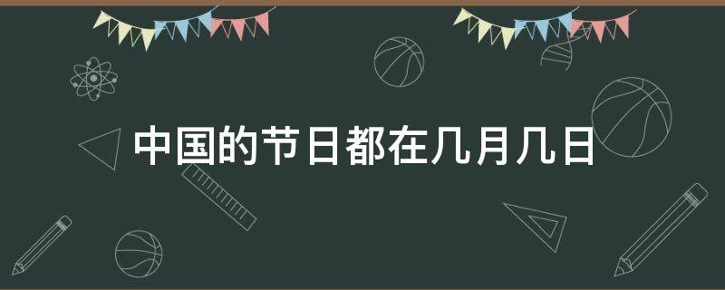 中国的节日都在几月几日 中国的节日都在几月几日?