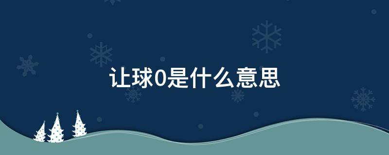 让球0是什么意思 主队让球0是什么意思