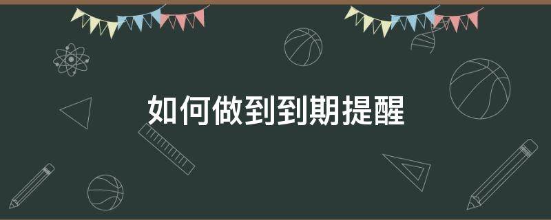 如何做到到期提醒（如何设置到期提醒）