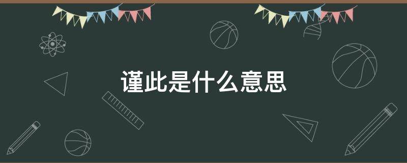 谨此是什么意思（谨此是什么意思啊）