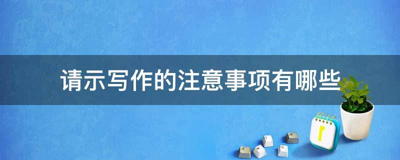 请示写作的注意事项有哪些 请示写作的注意事项有哪些内容