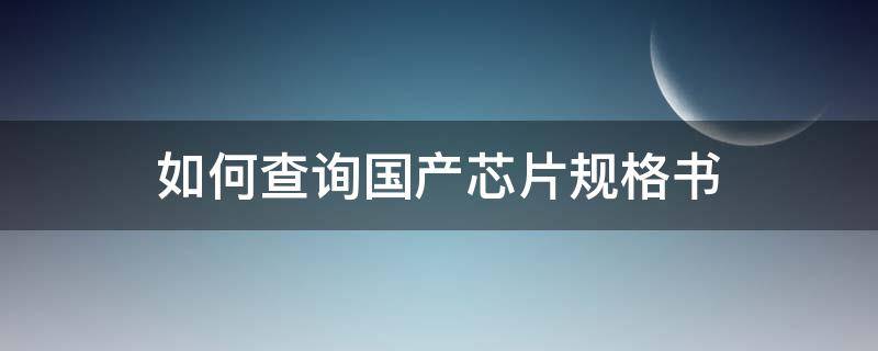 如何查询国产芯片规格书 国产芯片查询网站