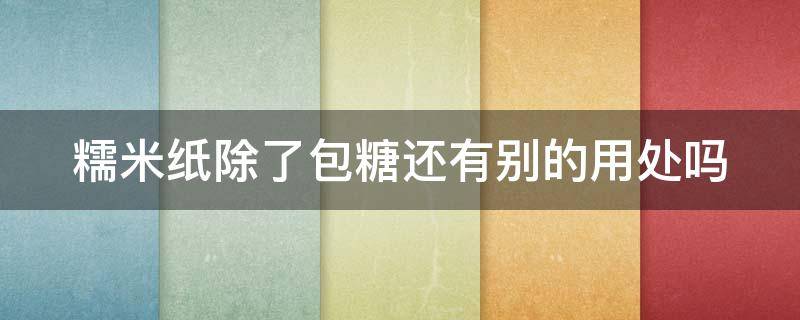 糯米纸除了包糖还有别的用处吗（糯米纸除了包糖还有别的用处吗视频）