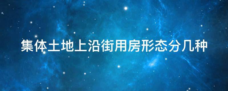 集体土地上沿街用房形态分几种 集体土地上沿街用房形态分几种类型