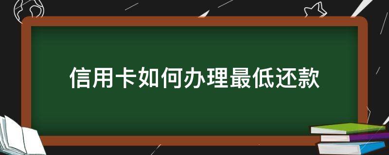 信用卡如何办理最低还款（信用卡办理最低还款合适吗）