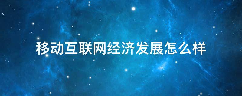 移动互联网经济发展怎么样 移动互联网产业发展