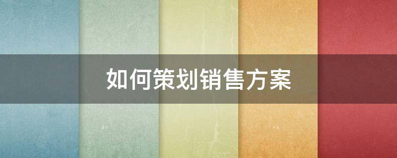 如何策划销售方案 如何策划销售方案模板