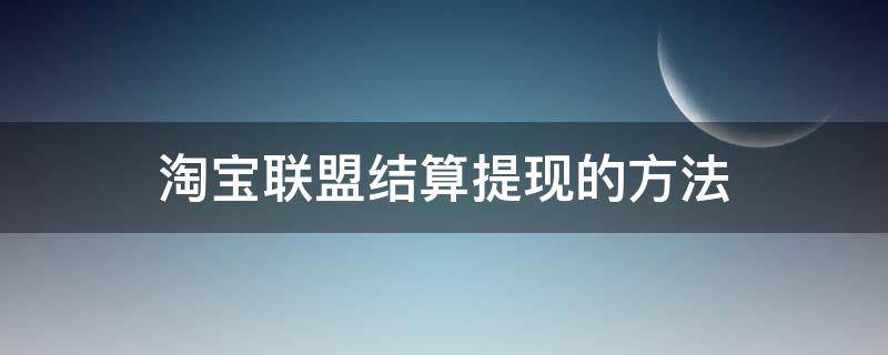 淘宝联盟结算提现的方法 淘宝联盟怎么提现结算