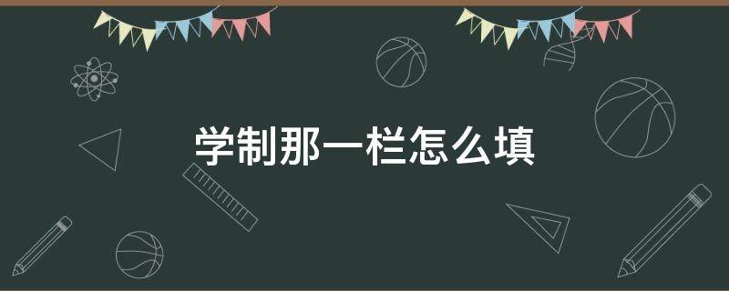 学制那一栏怎么填 学制那一栏怎么填写才正确