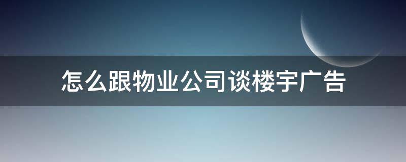 怎么跟物业公司谈楼宇广告 怎么跟物业公司谈楼宇广告问题