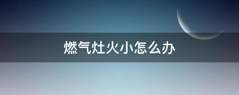 燃气灶火小怎么办 家里燃气灶火小怎么办