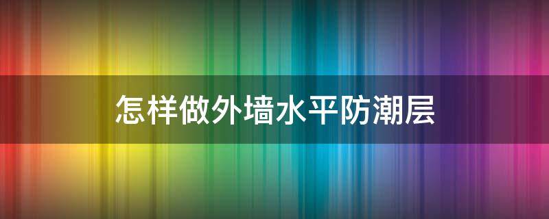 怎样做外墙水平防潮层 外墙墙身水平防潮层和垂直防潮层的位置