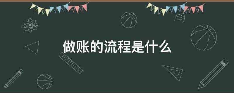 做账的流程是什么（做账流程新手必看）