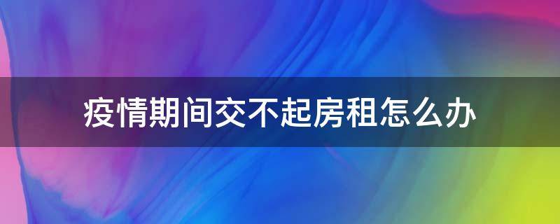 疫情期间交不起房租怎么办 疫情期间交不上房租怎么办