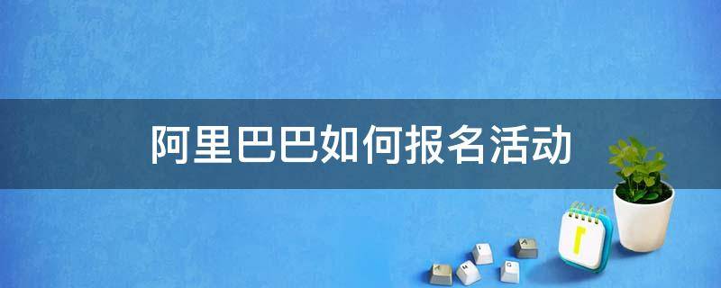 阿里巴巴如何报名活动 阿里巴巴如何报名活动