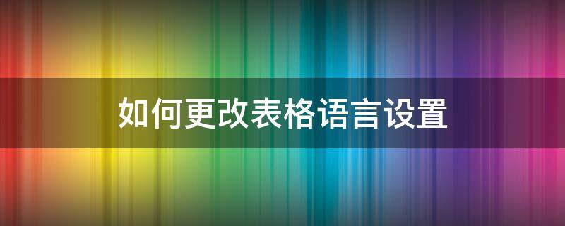 如何更改表格语言设置（怎么修改表格内容的中文版式）