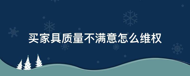 买家具质量不满意怎么维权 买家具质量不好怎么办