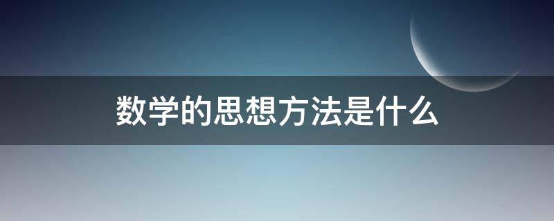 数学的思想方法是什么（数学思想方法是什么?）