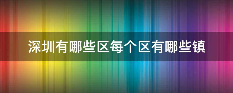 深圳有哪些区每个区有哪些镇（深圳有哪些区和镇）