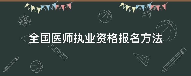 全国医师执业资格报名方法（全国医师执业资格报名入口）