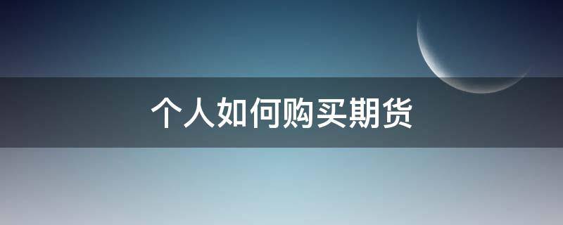 个人如何购买期货 个人如何购买期货期权