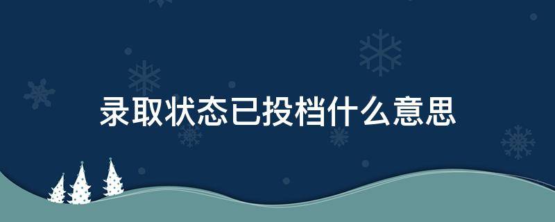 录取状态已投档什么意思（大学录取状态已投档什么意思）