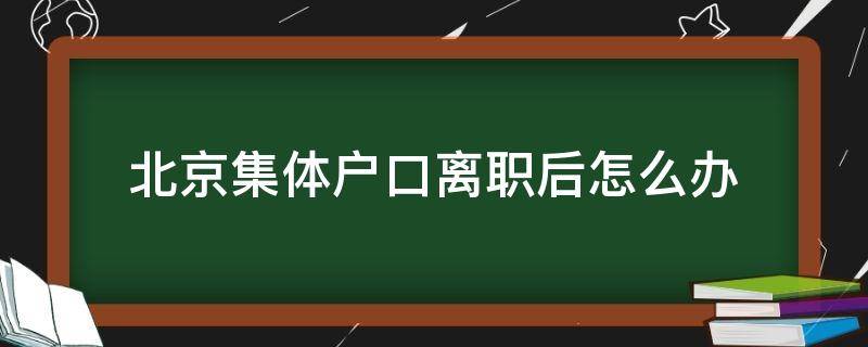 北京集体户口离职后怎么办（北京集体户口 离职了怎么办）