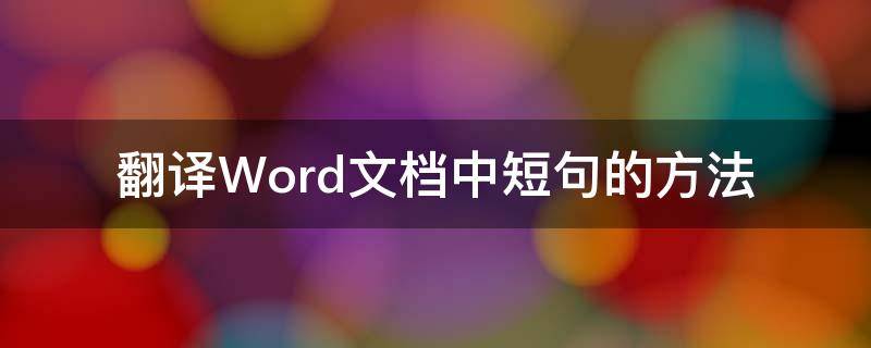 翻译Word文档中短句的方法（翻译word文档中短句的方法有哪些）