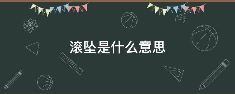 滚坠是什么意思 滚坠是什么意思?