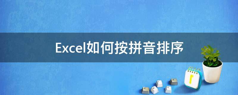 Excel如何按拼音排序（excel中如何按拼音字母排序）