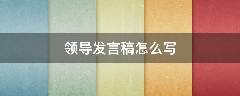 领导发言稿怎么写 领导发言稿怎么写开头和结尾