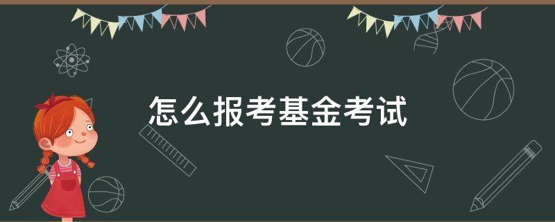 怎么报考基金考试 怎么报考基金考试资格