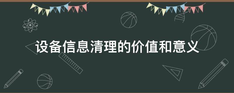 设备信息清理的价值和意义 设备清理制度