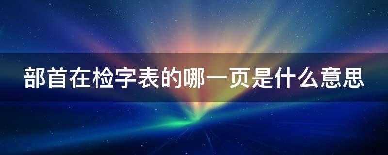 部首在检字表的哪一页是什么意思（部首检字表页码是部首所在页码吗?）