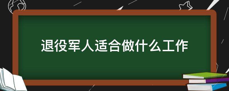 退役军人适合做什么工作 退役军人适合做什么工作女生