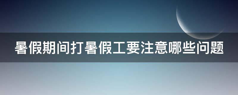 暑假期间打暑假工要注意哪些问题 打暑假工需要准备什么