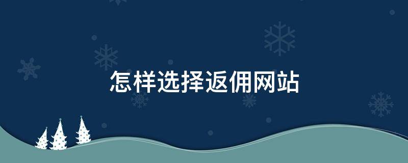 怎样选择返佣网站 返佣平台哪个比较好2020