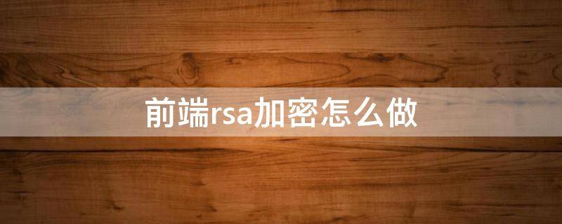 前端rsa加密怎么做（前端rsa加密安全吗）