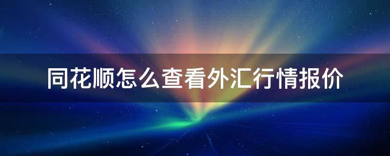 同花顺怎么查看外汇行情报价（手机同花顺怎么看外汇）