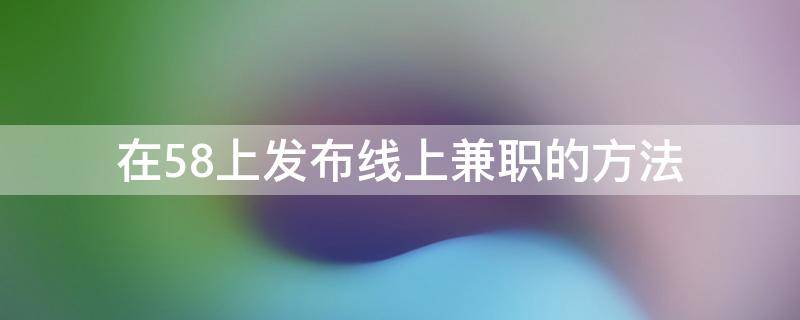 在58上发布线上兼职的方法 在58上发布线上兼职的方法有哪些