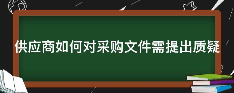 供应商如何对采购文件需提出质疑（供应商如何对采购文件需提出质疑申请）