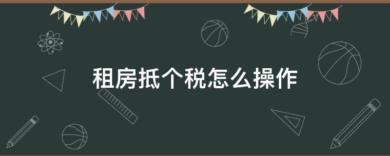 租房抵个税怎么操作 租房抵个税怎么操作视频