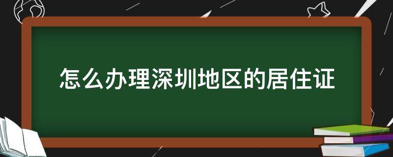 怎么办理深圳地区的居住证 办理深圳的居住证怎么办理