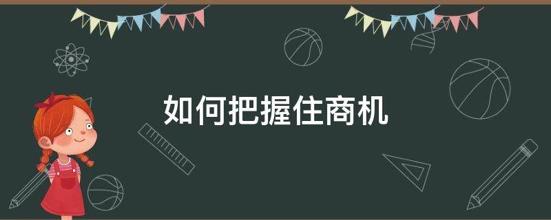 如何把握住商机 如何抓住商机的奥秘