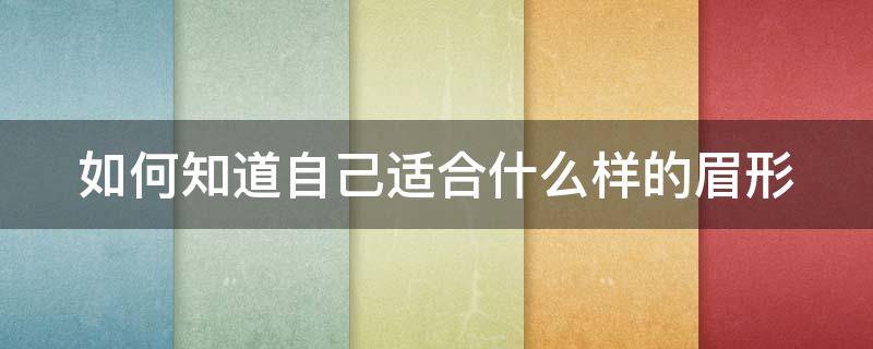 如何知道自己适合什么样的眉形（如何知道自己适合什么样的眉形呢）